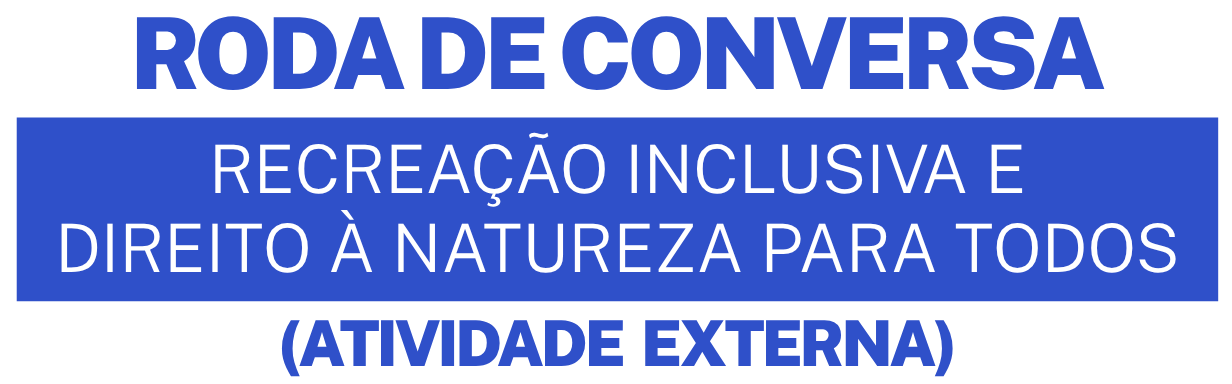 Roda de conversa - Recrea��o Inclusiva e Direito � Natureza para Todos (Atividade externa)